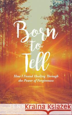Born to Tell: How I Found Healing Through the Power of Forgiveness Jennifer Lewis 9781643451787 Stratton Press