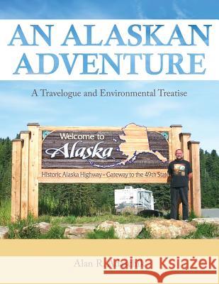 An Alaskan Adventure: A Travelogue and Environmental Treatise Alan R. Adaschik 9781643454078 Stratton Press