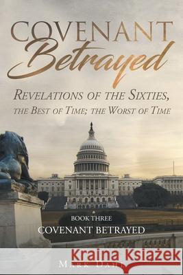Covenant Betrayed: Revelations of the Sixties, the Best of Time; the Worst of Time Mark Dahl 9781643456591