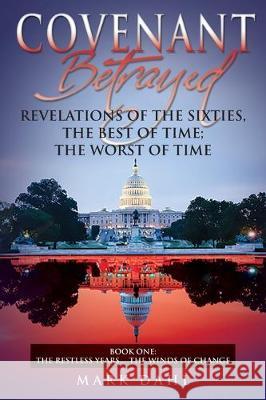 Covenant Betrayed Revelations of the Sixties, The Best of Time; The Worst of Time: Book One - The Restless Years... The Winds of Change Mark Dahl 9781643458212