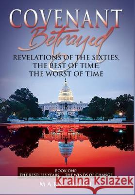 Covenant Betrayed Revelations of the Sixties, The Best of Time; The Worst of Time: Book One - The Restless Years... The Winds of Change Mark Dahl 9781643458229