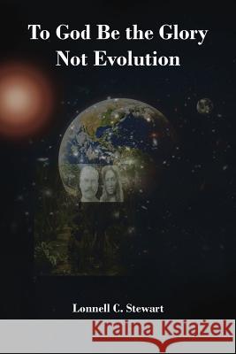 To God Be The Glory Not Evolution Lonnell C Stewart 9781643490083 Christian Faith