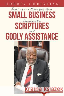 Starting and Managing Your Small Business Based on the Scriptures and Godly Assistance Norris Christian 9781643490502 Christian Faith
