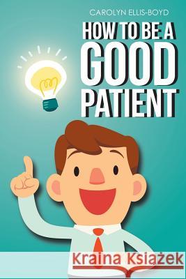 How To Be A Good Patient Ellis-Boyd, Carolyn 9781643490533