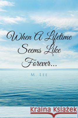 When A Lifetime Seems Like Forever... M Lee 9781643492087 Christian Faith