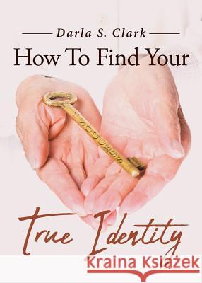 How To Find Your True Identity Darla S Clark 9781643493282