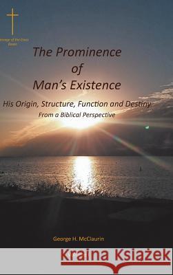 The Prominence of Man's Existence: His Origin, Structure, Function and Destiny From a Biblical Perspective George H McClaurin 9781643498102 Christian Faith
