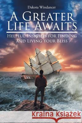 A Greater Life Awaits: Helpful insights for finding and living your bliss Windancer, Dakota 9781643498201