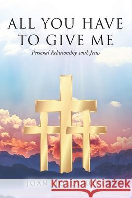 All You Have to Give Me: Personal Relationship with Jesus Joan Holdcroft 9781643499567 Christian Faith