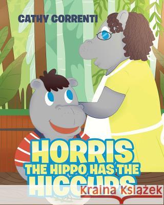 Horris the Hippo has the Hiccups Cathy Correnti 9781643500676 Page Publishing, Inc.