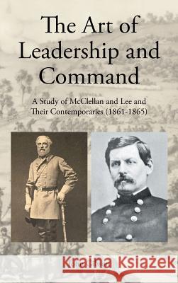 The Art of Leadership and Command: A Study of McClellan and Lee and Their Contemporaries (1861-1865) John Gibson 9781643504582 Page Publishing Inc
