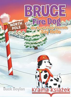 Bruce the Fire Dog and His North Pole Friends Say Hello Buck Boylan 9781643505572 Page Publishing, Inc.