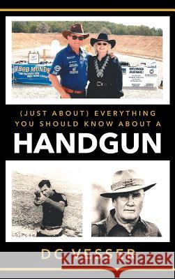 (Just About) Everything You Should Know About A Handgun DC Vesser 9781643505701