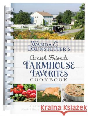 Wanda E. Brunstetter's Amish Friends Farmhouse Favorites Cookbook: A Collection of Over 200 Recipes for Simple and Hearty Meals, Including Advice and Wanda E. Brunstetter 9781643524672 Shiloh Run Press