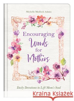 Encouraging Words for Mothers: Daily Devotions to Lift Mom's Soul Michelle Medlock Adams 9781643527598 Barbour Publishing