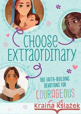 Choose Extraordinary: 180 Faith-Building Devotions for Courageous Girls Joanne Simmons 9781643528038 