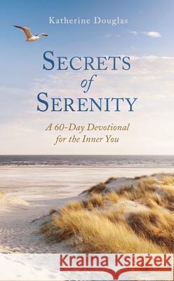 Secrets of Serenity: A 60-Day Devotional for the Inner You Katherine A. Douglas 9781643528595 Barbour Publishing
