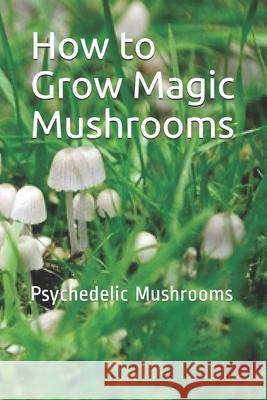 How to Grow Magic Mushrooms: Psychedelic Mushrooms Noah 9781643542690