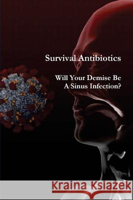 Survival Antibiotics: Will Your Demise Be A Sinus Infection? The National War Museum 9781643543512 International Publishing House