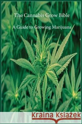 The Cannabis Grow Bible: A Guide to Growing Marijuana Marijuana Cannabis Association 9781643544076 Marijuana Cannabis Association