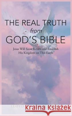 The Real Truth from God's Bible: Jesus Will Soon Return and Establish His Kingdom on this Earth Lloyd O Christensen 9781643616186 Westwood Books Publishing LLC