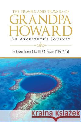 The Travels and Travails of Grandpa Howard: An Architect's Journey Howard Johnson   9781643617138 Westwood Books Publishing LLC