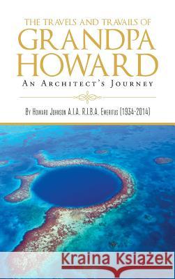 The Travels and Travails of Grandpa Howard: An Architect's Journey Howard Johnson   9781643617145 Westwood Books Publishing LLC