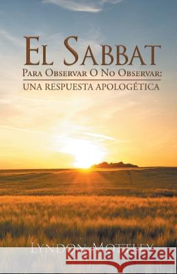 El Sabbat: Para Observar O No Observar: Una Respuesta Apologetica Lyndon Mottley   9781643618234 Westwood Books Publishing LLC