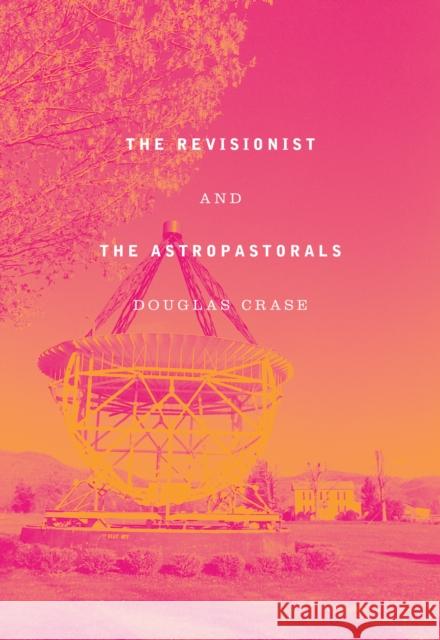 The Revisionist and the Astropastorals: Collected Poems Crase, Douglas 9781643620107