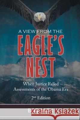 A View From The Eagle's Nest: When Justice Failed Assessments of the Obama Era Jack, Bob 9781643671369 Urlink Print & Media, LLC