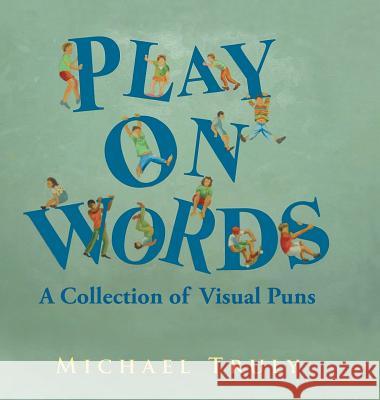 Play on Words: : A Collection of Visual Puns Truly, Michael 9781643673097 Urlink Print & Media, LLC