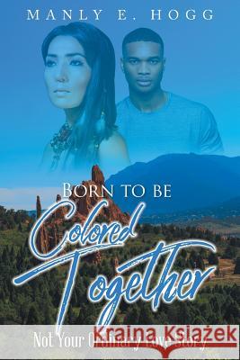 Born to be Colored Together: Not Your Ordinary Love Story Hogg, Manly E. 9781643673226
