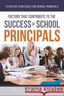 Factors that Contribute to the Success of Secondary School Principals: Effective Strategies for Secondary School Principals Dr Dinah a Larbi 9781643673806