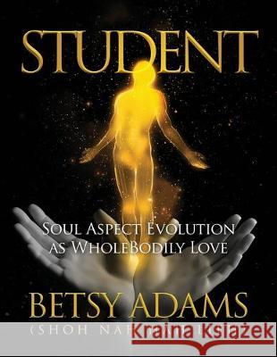 Student: Soul Aspect Evolution as WholeBodily Love Betsy Adams 9781643676708 Urlink Print & Media, LLC