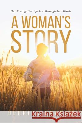 A Woman's Story: Her Prerogative Spoken Through His Words Derrick Graham 9781643677736