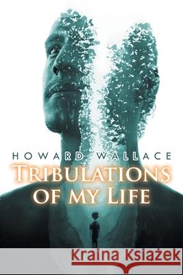 Tribulations of my Life Howard Wallace 9781643677897