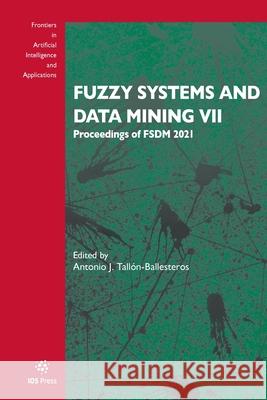 Fuzzy Systems and Data Mining VII: Proceedings of FSDM 2021 Antonio J. Tallón-Ballesteros 9781643682143 SAGE Publications (RJ)