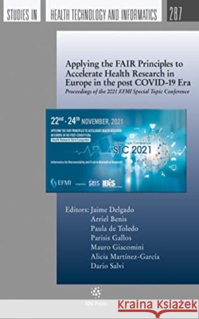 Applying the FAIR Principles to Accelerate Health Research in Europe in the post COVID-19 Era: Proceedings of the 2021 EFMI Special Topic Conference Alicia Martínez-García, Arriel Benis, Dario Salvi 9781643682365