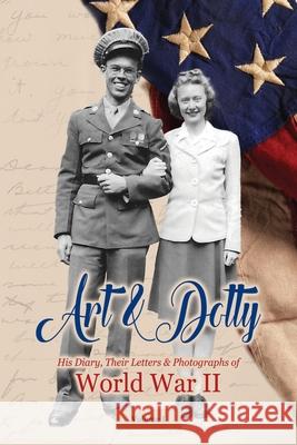 Art & Dotty: His Diary, Their Letters & Photographs of World War II Arthur (art) Story Bushing 9781643700274 Climbing Angel Publishing