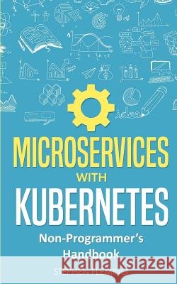 Microservices with Kubernetes: Non-Programmer's Handbook Stephen Fleming 9781643701394 Stephen Fleming