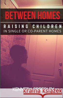 Between Homes: Raising Children in Single or Co-Parent Homes Kenneth R. Spresley 9781643701912 Kenneth Spresley