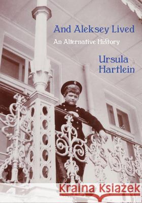 And Aleksey Lived: An Alternative History Ursula Hartlein 9781643703848