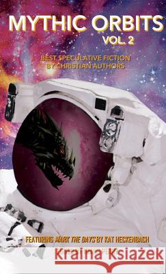 Mythic Orbits Volume 2: Best Speculative Fiction by Christian Authors Travis Perry Kat Heckenback Steve Rzasa 9781643706689 Bear Publications