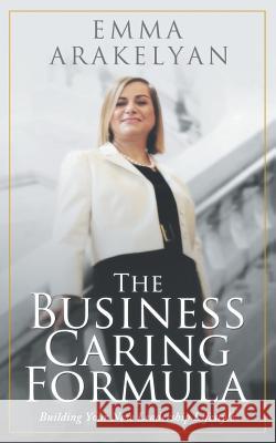 The Business Caring Formula: Building Your New Leadership Lifestyle Emma Arakelyan 9781643709833