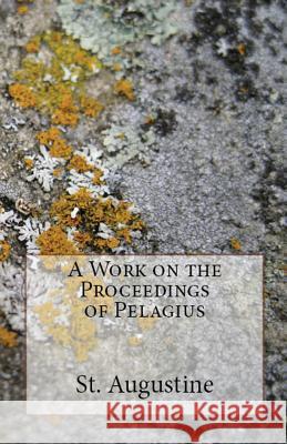 A Work on the Proceedings of Pelagius St Augustine, A M Overett, Peter Holmes 9781643730219