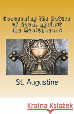 Concerning the Nature of Good, Against the Manichaeans St Augustine, A M Overett, Albert H Newman 9781643730486 Lighthouse Publishing