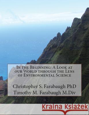 In the Beginning: A Look at our World through the Lens of Environmental Science Christopher S Farabaugh, Timothy M Farabaugh 9781643731131 Lighthouse Publishing