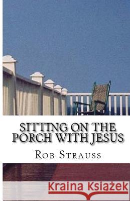 Sitting on the Porch with Jesus Rob Strauss 9781643731452 Lighthouse Publishing