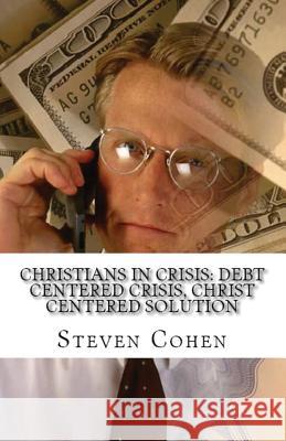 Christians In Crisis: Debt Centered Crisis, Christ Centered Solution Steven Cohen 9781643731537 Lighthouse Publishing
