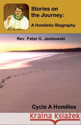 Stories on the Journey: A Homiletic Biography (Cycle A Homilies) Jankowski, Peter 9781643731810 Lighthouse Publishing